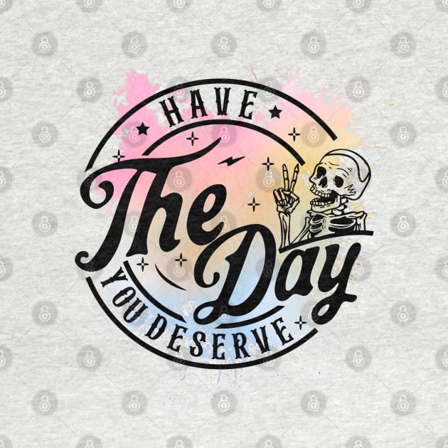 Have The Day You Deserve Skeleton by Snarcasticly